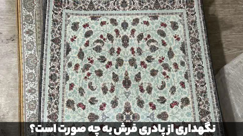 نگهداری از پادری فرش به چه صورت است؟